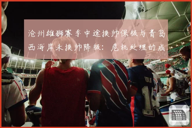 沧州雄狮赛季中途换帅保级与青岛西海岸未换帅降级：危机处理的成败案例