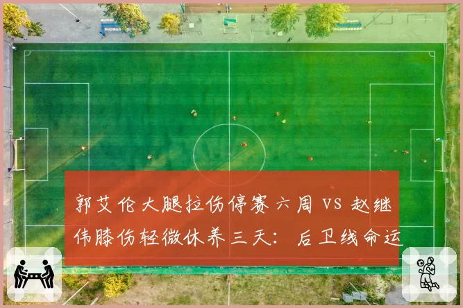 郭艾伦大腿拉伤停赛六周 vs 赵继伟膝伤轻微休养三天：后卫线命运迥异