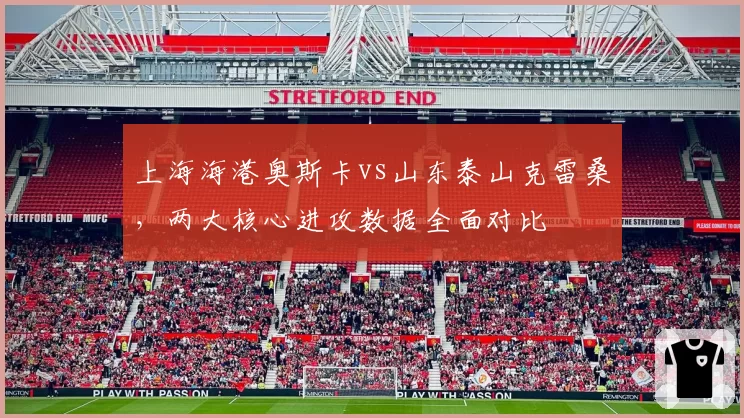 上海海港奥斯卡vs山东泰山克雷桑,两大核心进攻数据全面对比