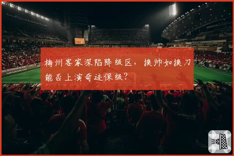 梅州客家深陷降级区,换帅如换刀能否上演奇迹保级?