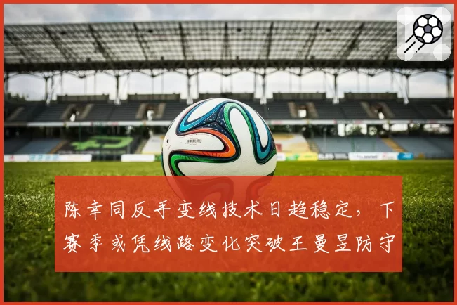 陈幸同反手变线技术日趋稳定,下赛季或凭线路变化突破王曼昱防守阵线