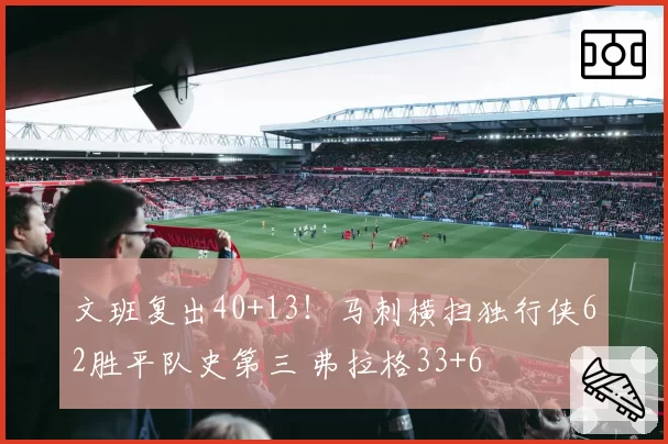 文班复出40+13！马刺横扫独行侠62胜平队史第三 弗拉格33+6