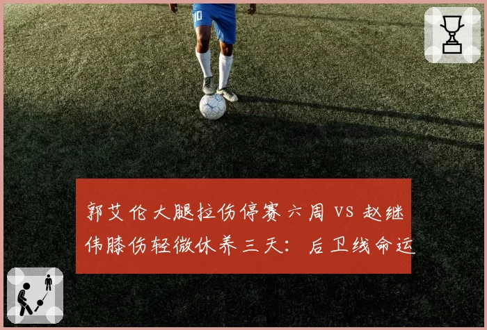 郭艾伦大腿拉伤停赛六周 vs 赵继伟膝伤轻微休养三天：后卫线命运迥异