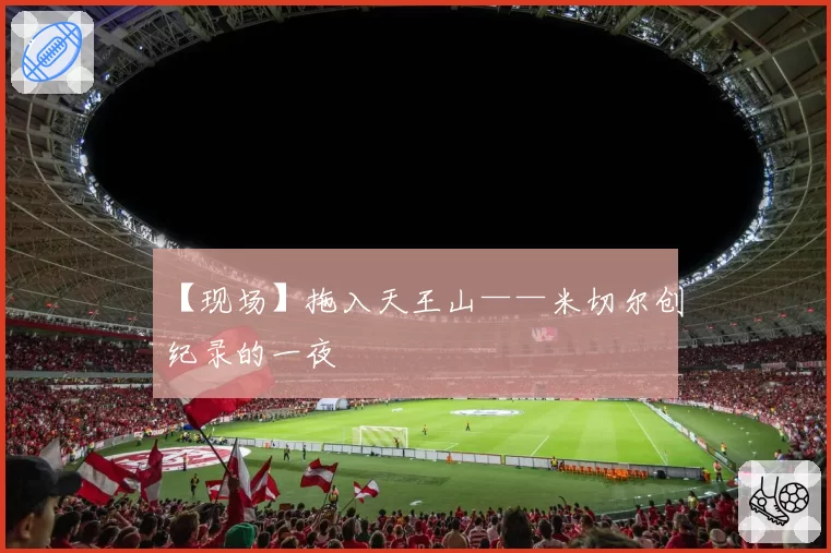 【现场】拖入天王山——米切尔创纪录的一夜