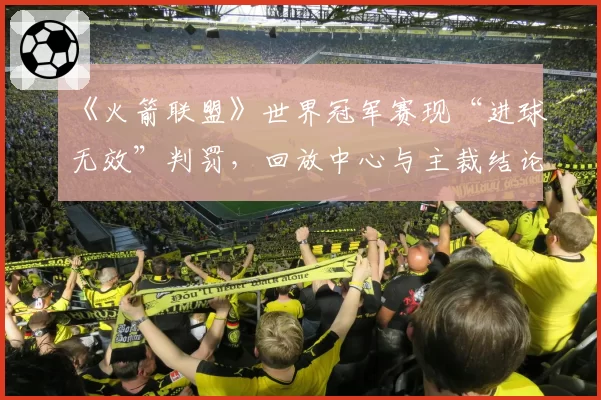 《火箭联盟》世界冠军赛现“进球无效”判罚，回放中心与主裁结论为何相反？