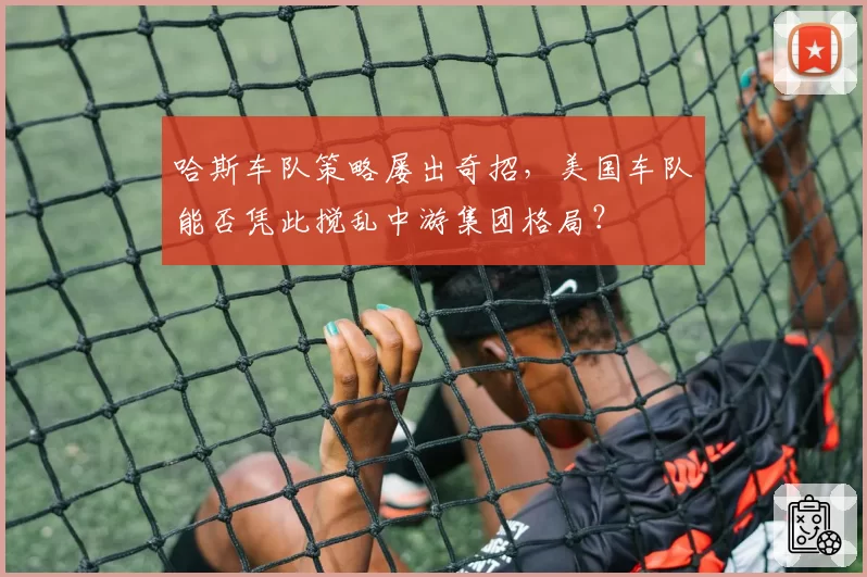 哈斯车队策略屡出奇招,美国车队能否凭此搅乱中游集团格局?