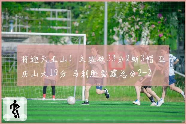 将迎天王山!文班砍33分2断3帽 亚历山大19分 马刺胜雷霆总分2-2