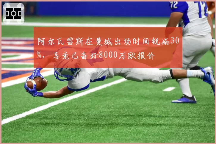 阿尔瓦雷斯在曼城出场时间锐减30%，马竞已备好8000万欧报价