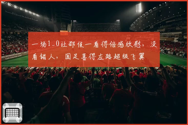 一场1_0让邵佳一看得倍感欣慰，没看错人，国足喜得左路超级飞翼
