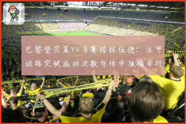巴黎登贝莱vs马赛格林伍德:法甲边路突破成功次数与传中准确率对比