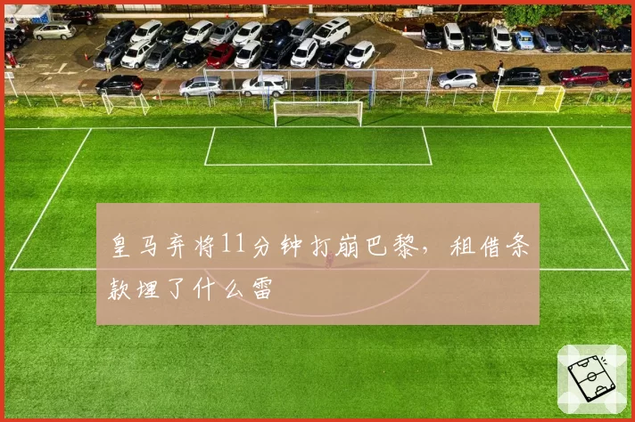 皇马弃将11分钟打崩巴黎，租借条款埋了什么雷