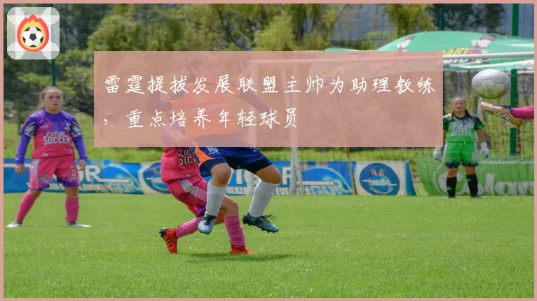 雷霆提拔发展联盟主帅为助理教练，重点培养年轻球员