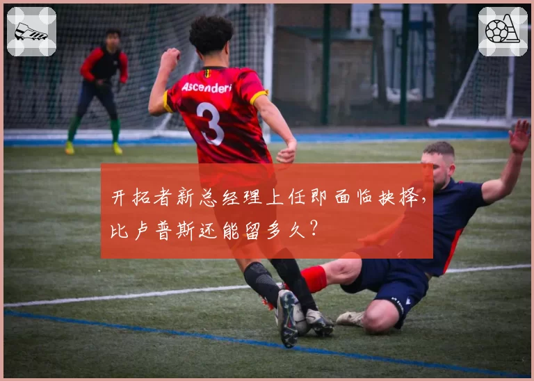 开拓者新总经理上任即面临抉择,比卢普斯还能留多久?